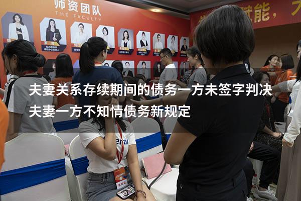 夫妻关系存续期间的债务 一方未签字判决（夫妻一方不知情债务新规定）